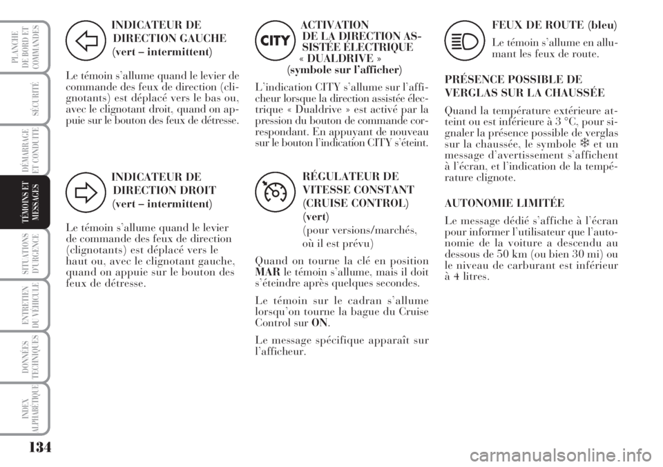 Lancia Musa 2010  Notice dentretien (in French) 134
SÉCURITÉ
DÉMARRAGE
ET CONDUITE
SITUATIONS
D’URGENCE
ENTRETIEN
DU VÉHICULE 
DONNÉES
TECHNIQUES
INDEX
ALPHABÉTIQUE
PLANCHE
DE BORD ET
COMMANDES
TÉMOINS ET
MESSAGES
INDICATEUR DE
DIRECTION G