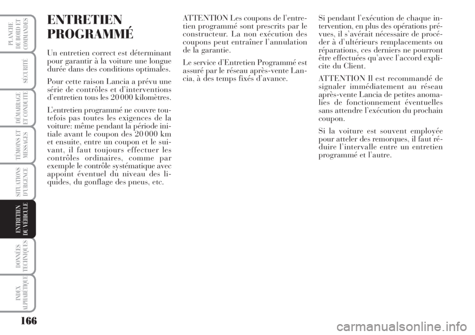 Lancia Musa 2010  Notice dentretien (in French) 166
SÉCURITÉ
DÉMARRAGE
ET CONDUITE
TÉMOINS ET
MESSAGES
SITUATIONS
D’URGENCE
DONNÉES
TECHNIQUES
INDEX
ALPHABÉTIQUE
PLANCHE
DE BORD ET
COMMANDES
ENTRETIEN
DU VÉHICULE 
ENTRETIEN
PROGRAMMÉ
Un e