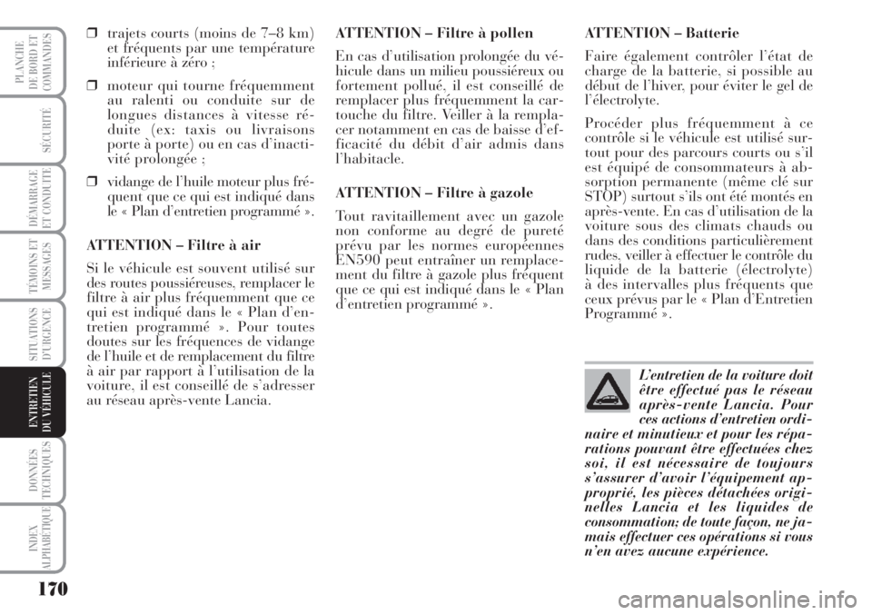 Lancia Musa 2010  Notice dentretien (in French) 170
SÉCURITÉ
DÉMARRAGE
ET CONDUITE
TÉMOINS ET
MESSAGES
SITUATIONS
D’URGENCE
DONNÉES
TECHNIQUES
INDEX
ALPHABÉTIQUE
PLANCHE
DE BORD ET
COMMANDES
ENTRETIEN
DU VÉHICULE 
❒trajets courts (moins 
