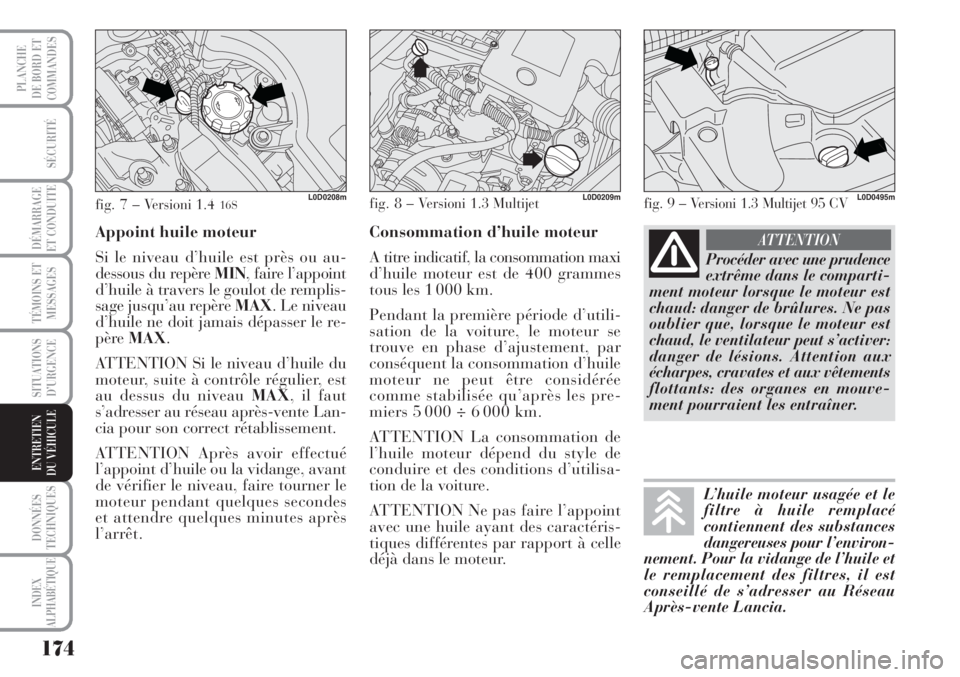 Lancia Musa 2010  Notice dentretien (in French) 174
SÉCURITÉ
DÉMARRAGE
ET CONDUITE
TÉMOINS ET
MESSAGES
SITUATIONS
D’URGENCE
DONNÉES
TECHNIQUES
INDEX
ALPHABÉTIQUE
PLANCHE
DE BORD ET
COMMANDES
ENTRETIEN
DU VÉHICULE 
Procéder avec une pruden