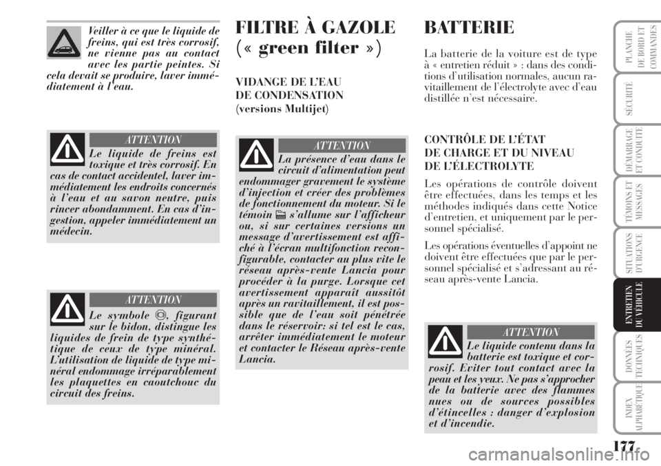Lancia Musa 2010  Notice dentretien (in French) 177
SÉCURITÉ
DÉMARRAGE
ET CONDUITE
TÉMOINS ET
MESSAGES
SITUATIONS
D’URGENCE
DONNÉES
TECHNIQUES
INDEX
ALPHABÉTIQUE
PLANCHE
DE BORD ET
COMMANDES
ENTRETIEN
DU VÉHICULE
Veiller à ce que le liqui