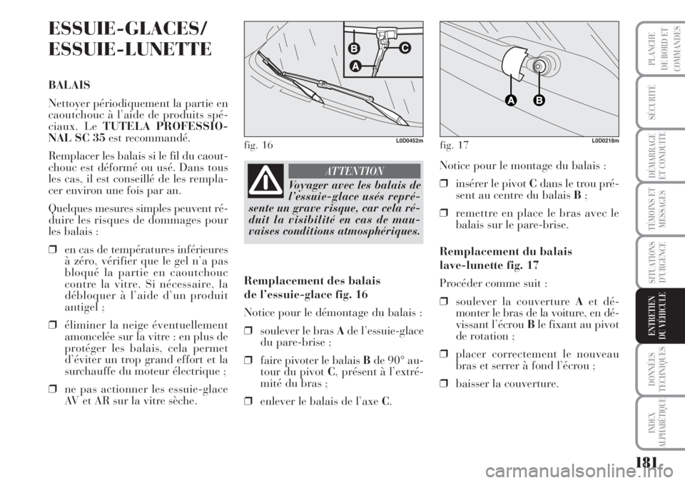 Lancia Musa 2010  Notice dentretien (in French) 181
SÉCURITÉ
DÉMARRAGE
ET CONDUITE
TÉMOINS ET
MESSAGES
SITUATIONS
D’URGENCE
DONNÉES
TECHNIQUES
INDEX
ALPHABÉTIQUE
PLANCHE
DE BORD ET
COMMANDES
ENTRETIEN
DU VÉHICULE
ESSUIE-GLACES/
ESSUIE-LUNE