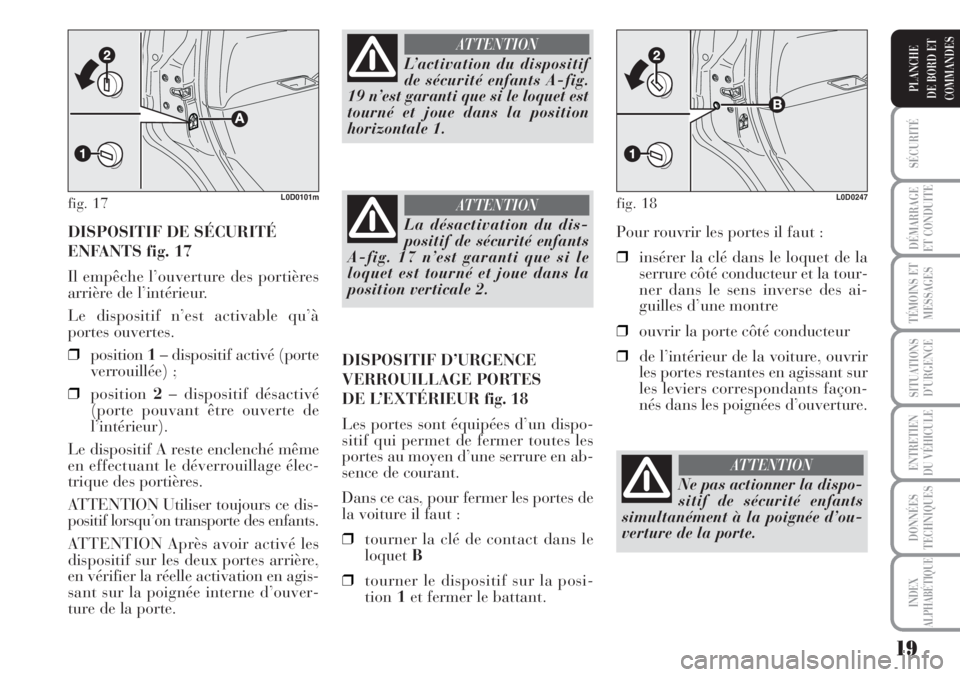 Lancia Musa 2010  Notice dentretien (in French) 19
SÉCURITÉ
DÉMARRAGE
ET CONDUITE
TÉMOINS ET
MESSAGES
SITUATIONS
D’URGENCE
ENTRETIEN
DU VÉHICULE
DONNÉES
TECHNIQUES
INDEX
ALPHABÉTIQUE
PLANCHE
DE BORD ET
COMMANDES
DISPOSITIF DE SÉCURITÉ
EN