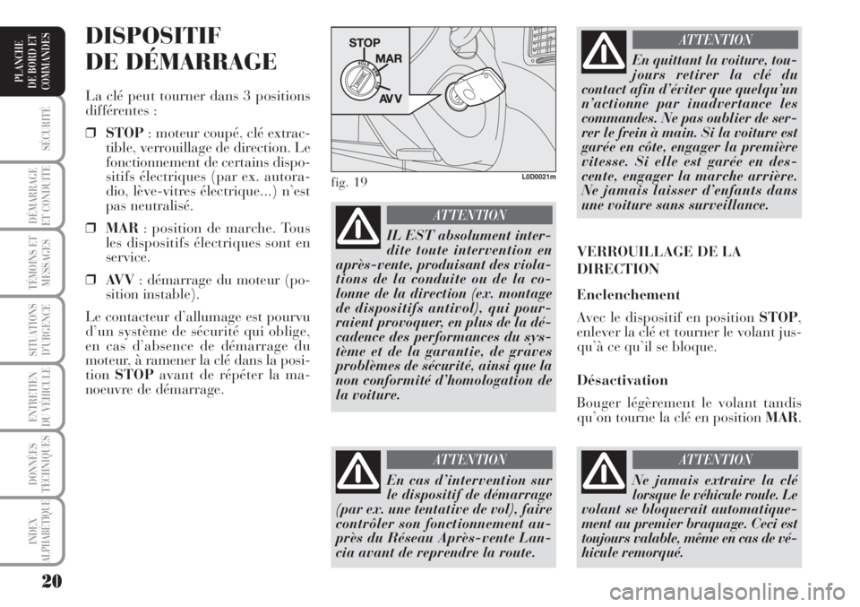 Lancia Musa 2010  Notice dentretien (in French) 20
SÉCURITÉ
DÉMARRAGE
ET CONDUITE
TÉMOINS ET
MESSAGES
SITUATIONS
D’URGENCE
ENTRETIEN
DU VÉHICULE 
DONNÉES
TECHNIQUES
INDEX
ALPHABÉTIQUE
PLANCHE
DE BORD ET
COMMANDES
DISPOSITIF
DE DÉMARRAGE
L