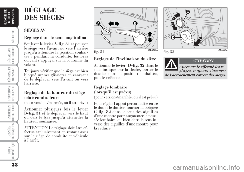 Lancia Musa 2010  Notice dentretien (in French) 38
SÉCURITÉ
DÉMARRAGE
ET CONDUITE
TÉMOINS ET
MESSAGES
SITUATIONS
D’URGENCE
ENTRETIEN
DU VÉHICULE 
DONNÉES
TECHNIQUES
INDEX
ALPHABÉTIQUE
PLANCHE DE
BORD ET
COMMANDES
Réglage de l’inclinaiso