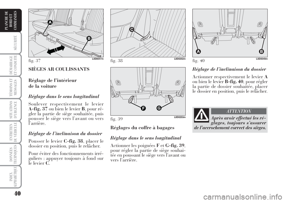 Lancia Musa 2010  Notice dentretien (in French) 40
SÉCURITÉ
DÉMARRAGE
ET CONDUITE
TÉMOINS ET
MESSAGES
SITUATIONS
D’URGENCE
ENTRETIEN
DU VÉHICULE 
DONNÉES
TECHNIQUES
INDEX
ALPHABÉTIQUE
PLANCHE DE
BORD ET
COMMANDES
Réglage de l’inclinaiso