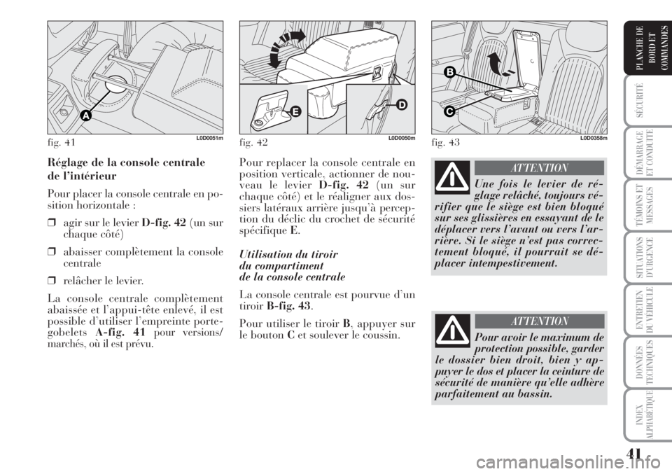 Lancia Musa 2010  Notice dentretien (in French) 41
SÉCURITÉ
DÉMARRAGE
ET CONDUITE
TÉMOINS ET
MESSAGES
SITUATIONS
D’URGENCE
ENTRETIEN
DU VÉHICULE
DONNÉES
TECHNIQUES
INDEX
ALPHABÉTIQUE
PLANCHE DE
BORD ET
COMMANDES
Pour replacer la console ce