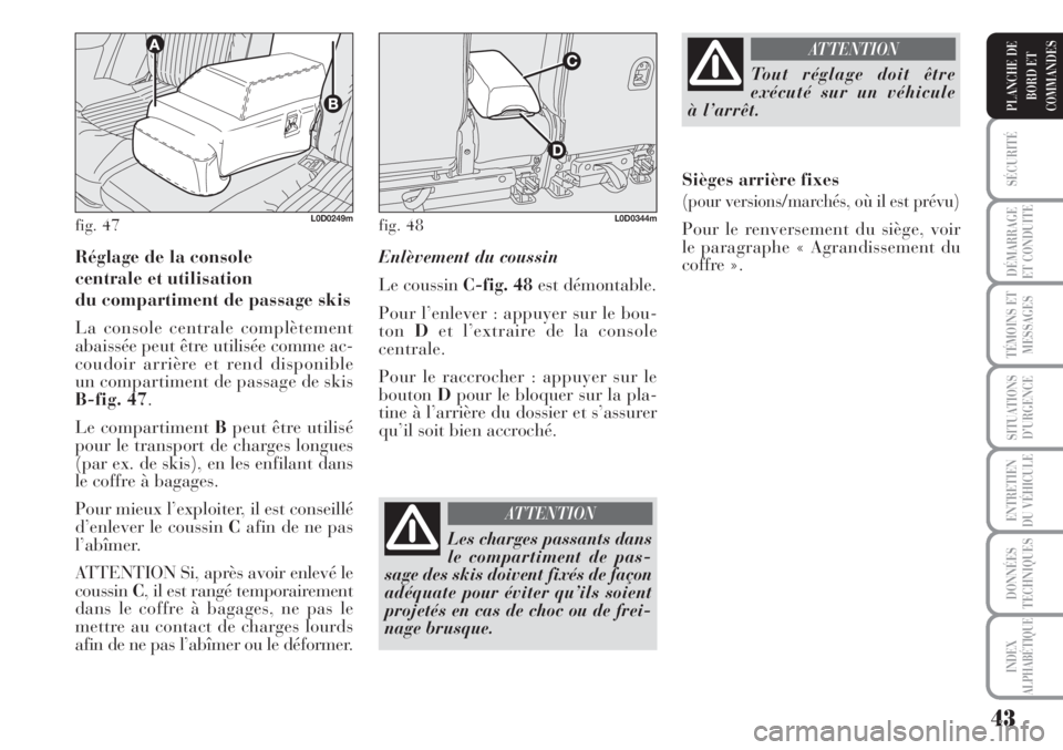 Lancia Musa 2010  Notice dentretien (in French) 43
SÉCURITÉ
DÉMARRAGE
ET CONDUITE
TÉMOINS ET
MESSAGES
SITUATIONS
D’URGENCE
ENTRETIEN
DU VÉHICULE
DONNÉES
TECHNIQUES
INDEX
ALPHABÉTIQUE
PLANCHE DE
BORD ET
COMMANDES
Réglage de la console 
cen