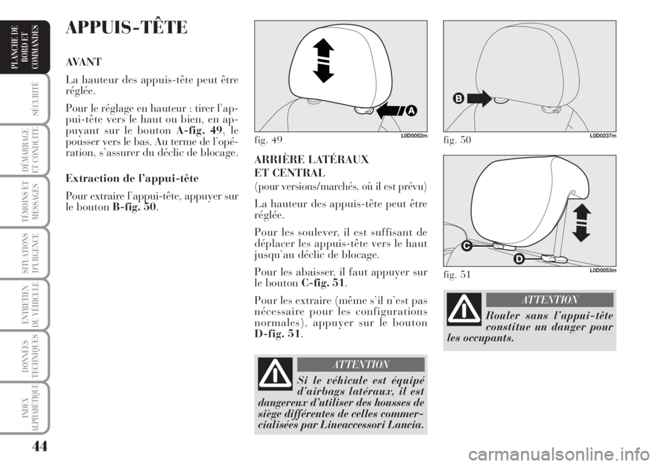 Lancia Musa 2010  Notice dentretien (in French) 44
SÉCURITÉ
DÉMARRAGE
ET CONDUITE
TÉMOINS ET
MESSAGES
SITUATIONS
D’URGENCE
ENTRETIEN
DU VÉHICULE 
DONNÉES
TECHNIQUES
INDEX
ALPHABÉTIQUE
PLANCHE DE
BORD ET
COMMANDES
ARRIÈRE LATÉRAUX 
ET CEN