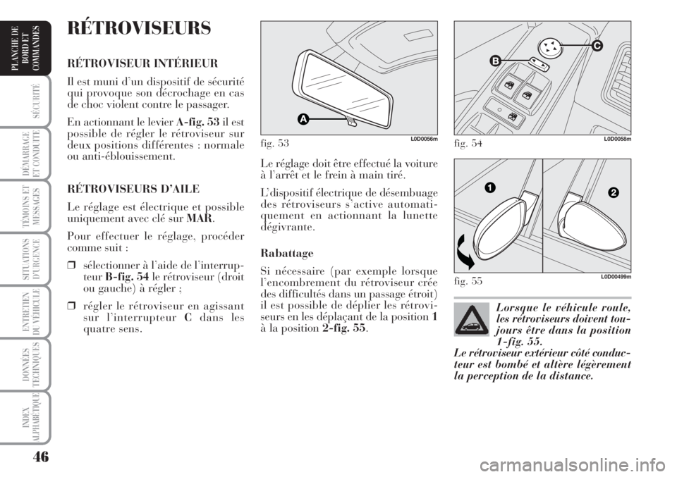 Lancia Musa 2010  Notice dentretien (in French) 46
SÉCURITÉ
DÉMARRAGE
ET CONDUITE
TÉMOINS ET
MESSAGES
SITUATIONS
D’URGENCE
ENTRETIEN
DU VÉHICULE 
DONNÉES
TECHNIQUES
INDEX
ALPHABÉTIQUE
PLANCHE DE
BORD ET
COMMANDES
Le réglage doit être eff