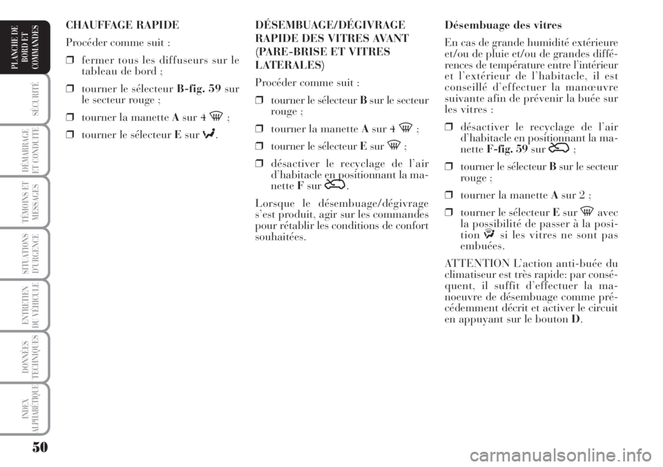 Lancia Musa 2010  Notice dentretien (in French) 50
SÉCURITÉ
DÉMARRAGE
ET CONDUITE
TÉMOINS ET
MESSAGES
SITUATIONS
D’URGENCE
ENTRETIEN
DU VÉHICULE 
DONNÉES
TECHNIQUES
INDEX
ALPHABÉTIQUE
PLANCHE DE
BORD ET
COMMANDES
Désembuage des vitres
En 