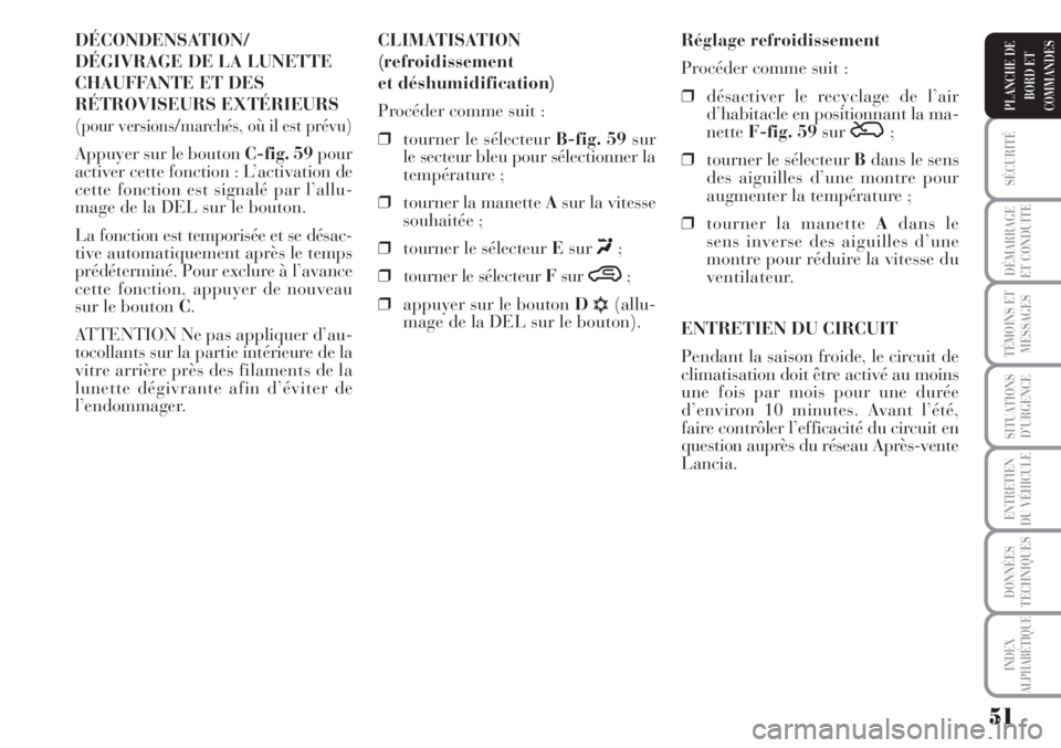 Lancia Musa 2010  Notice dentretien (in French) 51
SÉCURITÉ
DÉMARRAGE
ET CONDUITE
TÉMOINS ET
MESSAGES
SITUATIONS
D’URGENCE
ENTRETIEN
DU VÉHICULE
DONNÉES
TECHNIQUES
INDEX
ALPHABÉTIQUE
PLANCHE DE
BORD ET
COMMANDES
DÉCONDENSATION/
DÉGIVRAGE