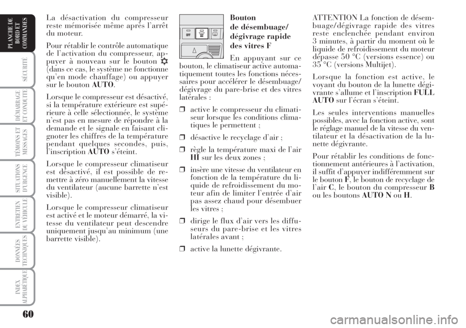 Lancia Musa 2010  Notice dentretien (in French) 60
SÉCURITÉ
DÉMARRAGE
ET CONDUITE
TÉMOINS ET
MESSAGES
SITUATIONS
D’URGENCE
ENTRETIEN
DU VÉHICULE 
DONNÉES
TECHNIQUES
INDEX
ALPHABÉTIQUE
PLANCHE DE
BORD ET
COMMANDES
ATTENTION La fonction de d