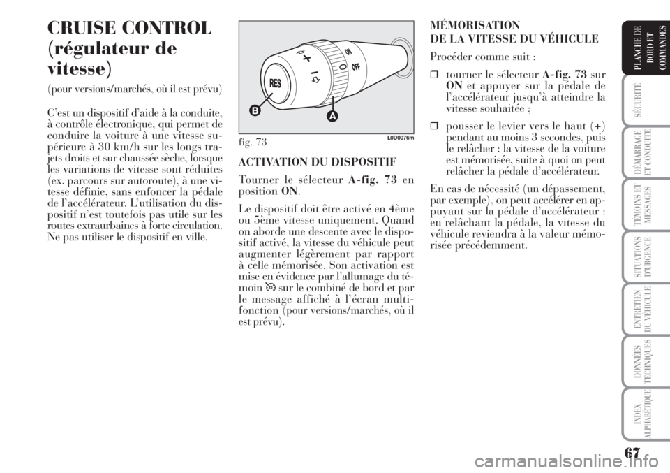 Lancia Musa 2010  Notice dentretien (in French) 67
SÉCURITÉ
DÉMARRAGE
ET CONDUITE
TÉMOINS ET
MESSAGES
SITUATIONS
D’URGENCE
ENTRETIEN
DU VÉHICULE
DONNÉES
TECHNIQUES
INDEX
ALPHABÉTIQUE
PLANCHE DE
BORD ET
COMMANDES
CRUISE CONTROL
(régulateur