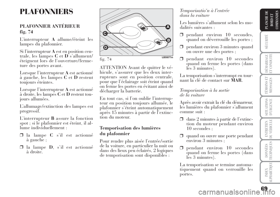 Lancia Musa 2010  Notice dentretien (in French) 69
SÉCURITÉ
DÉMARRAGE
ET CONDUITE
TÉMOINS ET
MESSAGES
SITUATIONS
D’URGENCE
ENTRETIEN
DU VÉHICULE
DONNÉES
TECHNIQUES
INDEX
ALPHABÉTIQUE
PLANCHE DE
BORD ET
COMMANDES
PLAFONNIERS
PLAFONNIER ANT�