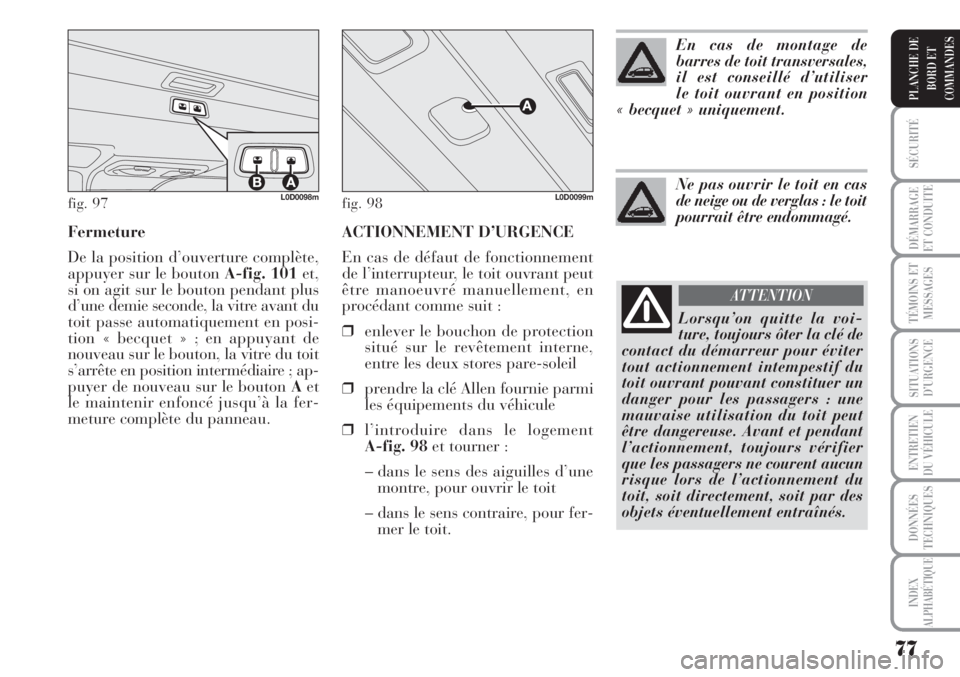 Lancia Musa 2010 Notice dentretien (in French) ACTIONNEMENT D’URGENCE
En cas de défaut de fonctionnement
de l’interrupteur, le toit ouvrant peut
être manoeuvré manuellement, en
procédant comme suit :
❒enlever le bouchon de protection
sit Lancia Musa 2010 Notice dentretien (in French) ACTIONNEMENT D’URGENCE
En cas de défaut de fonctionnement
de l’interrupteur, le toit ouvrant peut
être manoeuvré manuellement, en
procédant comme suit :
❒enlever le bouchon de protection
sit