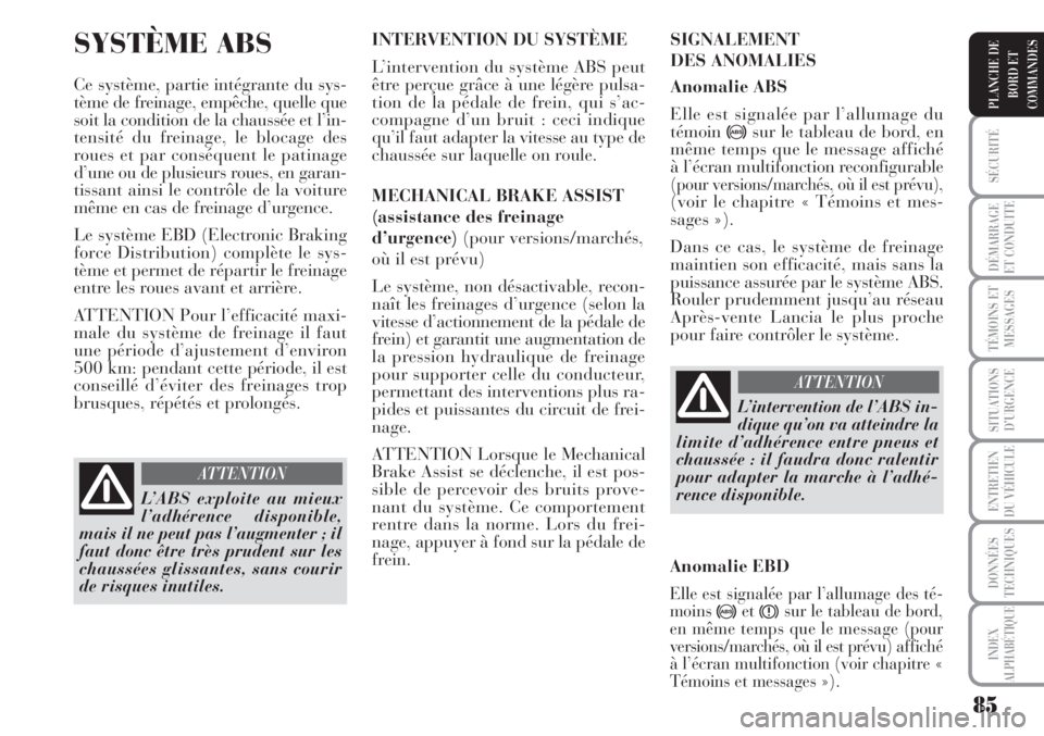 Lancia Musa 2010  Notice dentretien (in French) 85
SÉCURITÉ
DÉMARRAGE
ET CONDUITE
TÉMOINS ET
MESSAGES
SITUATIONS
D’URGENCE
ENTRETIEN
DU VÉHICULE
DONNÉES
TECHNIQUES
INDEX
ALPHABÉTIQUE
PLANCHE DE
BORD ET
COMMANDES
SYSTÈME ABS 
Ce système, 