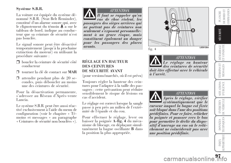 Lancia Musa 2010  Notice dentretien (in French) 97
DÉMARRAGE
ET CONDUITE
TÉMOINS ET
MESSAGES
SITUATIONS
D’URGENCE
ENTRETIEN
DU VÉHICULE
DONNÉES
TECHNIQUES
INDEX
ALPHABÉTIQUE
PLANCHE
DE BORD ET
COMMANDES
SÉCURITÉ
Système S.B.R.
La voiture 