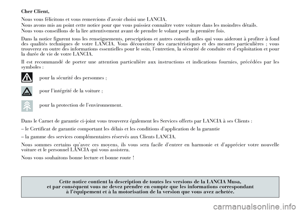 Lancia Musa 2011  Notice dentretien (in French) Cher Client,
Nous vous félicitons et vous remercions d’avoir choisi une LANCIA.
Nous avons mis au point cette notice pour que vous puissiez connaître votre voiture dans les moindres détails.
Nous