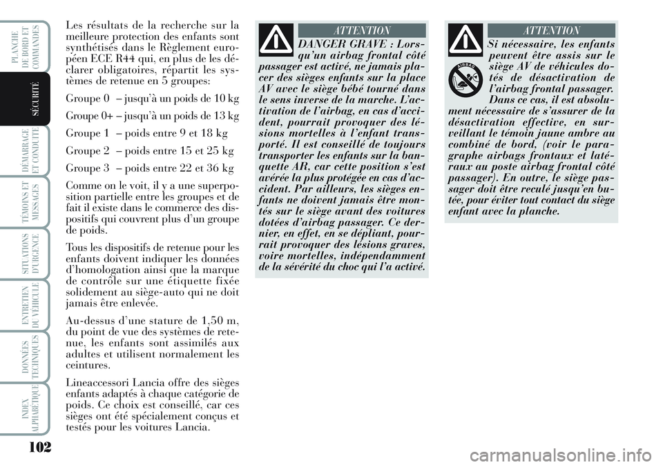 Lancia Musa 2011  Notice dentretien (in French) 102
DÉMARRAGE
ET CONDUITE
TÉMOINS ET
MESSAGES
SITUATIONS
D’URGENCE
ENTRETIEN
DU VÉHICULE 
DONNÉES
TECHNIQUES
INDEX
ALPHABÉTIQUE
PLANCHE
DE BORD ET
COMMANDES
SÉCURITÉ
Les résultats de la rech