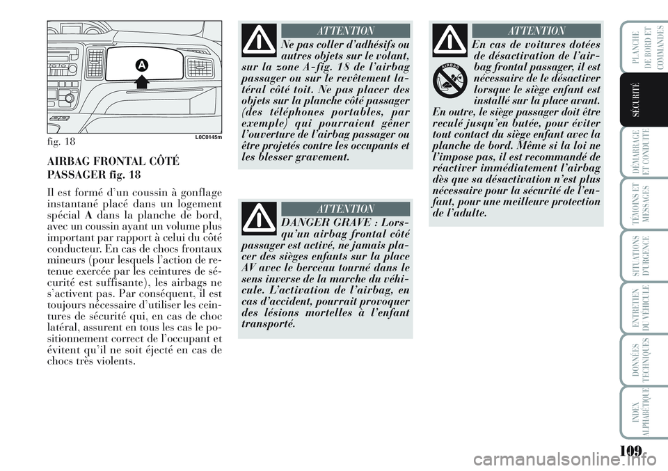 Lancia Musa 2011  Notice dentretien (in French) 109
DÉMARRAGE
ET CONDUITE
TÉMOINS ET
MESSAGES
SITUATIONS
D’URGENCE
ENTRETIEN
DU VÉHICULE
DONNÉES
TECHNIQUES
INDEX
ALPHABÉTIQUE
PLANCHE
DE BORD ET
COMMANDES
SÉCURITÉ
fig. 18L0C0145m
AIRBAG FRO