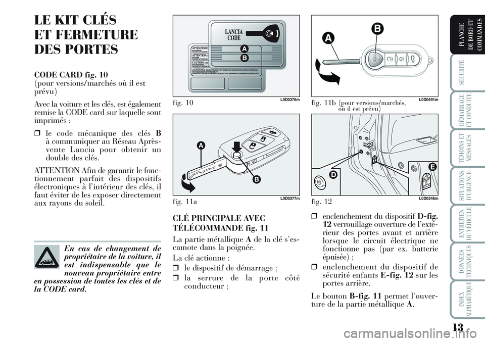 Lancia Musa 2011  Notice dentretien (in French) 13
SÉCURITÉ
DÉMARRAGE
ET CONDUITE
TÉMOINS ET
MESSAGES
SITUATIONS
D’URGENCE
ENTRETIEN
DU VÉHICULE
DONNÉES
TECHNIQUES
INDEX
ALPHABÉTIQUE
PLANCHE
DE BORD ET
COMMANDES
LE KIT CLÉS 
ET FERMETURE
