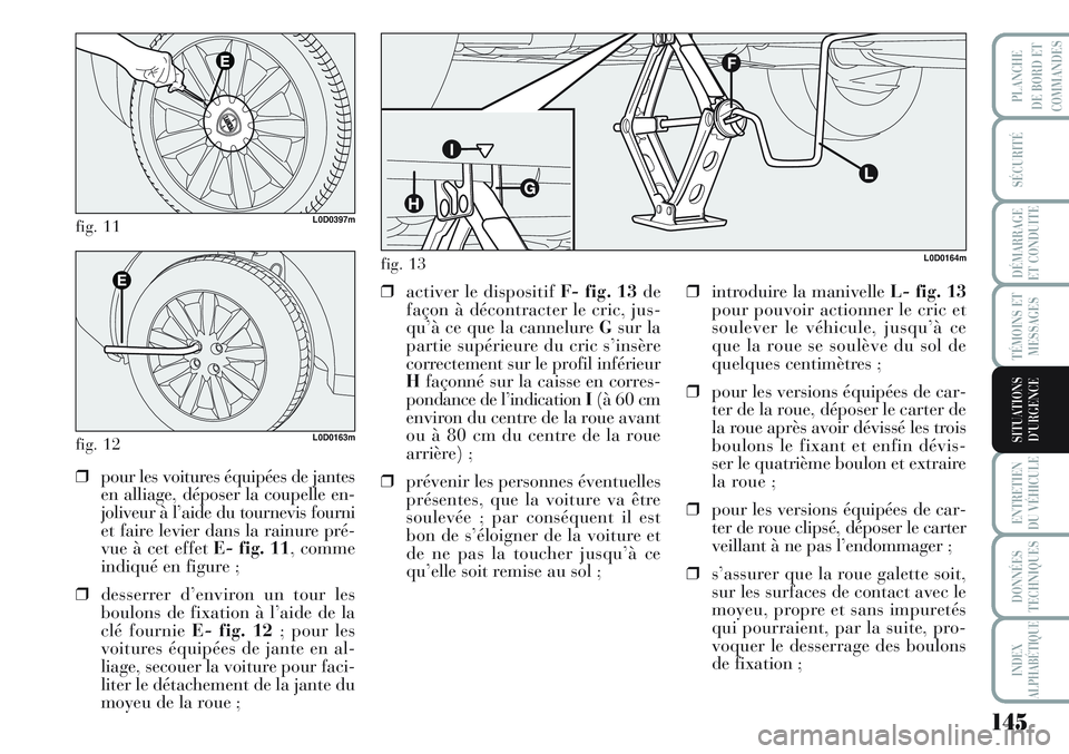 Lancia Musa 2012 Notice dentretien (in French) 145
SÉCURITÉ
DÉMARRAGE
ET CONDUITE
TÉMOINS ET
MESSAGES
ENTRETIEN
DU VÉHICULE
DONNÉES
TECHNIQUES
INDEX
ALPHABÉTIQUE
PLANCHE
DE BORD ET
COMMANDES
SITUATIONS
D’URGENCE
fig. 11L0D0397m
fig. 12L0D Lancia Musa 2012 Notice dentretien (in French) 145
SÉCURITÉ
DÉMARRAGE
ET CONDUITE
TÉMOINS ET
MESSAGES
ENTRETIEN
DU VÉHICULE
DONNÉES
TECHNIQUES
INDEX
ALPHABÉTIQUE
PLANCHE
DE BORD ET
COMMANDES
SITUATIONS
D’URGENCE
fig. 11L0D0397m
fig. 12L0D