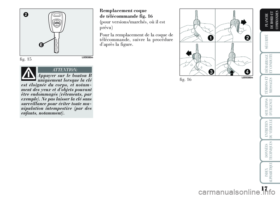 Lancia Musa 2011  Notice dentretien (in French) 17
SÉCURITÉ
DÉMARRAGE
ET CONDUITE
TÉMOINS ET
MESSAGES
SITUATIONS
D’URGENCE
ENTRETIEN
DU VÉHICULE
DONNÉES
TECHNIQUES
INDEX
ALPHABÉTIQUE
PLANCHE
DE BORD ET
COMMANDES
Remplacement coque 
de tél