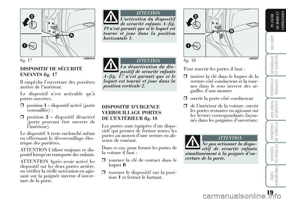 Lancia Musa 2011  Notice dentretien (in French) 19
SÉCURITÉ
DÉMARRAGE
ET CONDUITE
TÉMOINS ET
MESSAGES
SITUATIONS
D’URGENCE
ENTRETIEN
DU VÉHICULE
DONNÉES
TECHNIQUES
INDEX
ALPHABÉTIQUE
PLANCHE
DE BORD ET
COMMANDES
DISPOSITIF DE SÉCURITÉ
EN