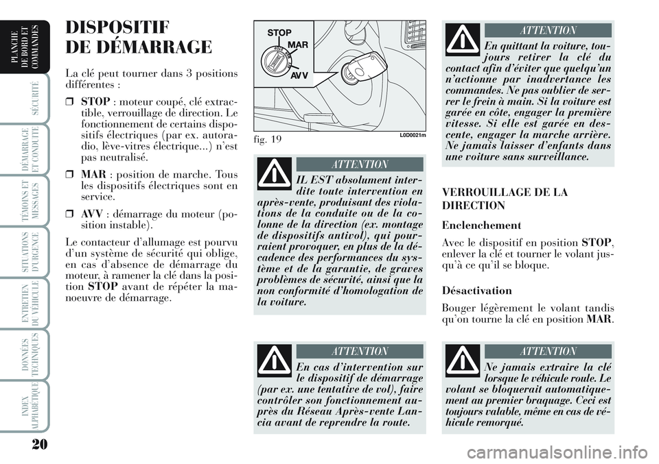 Lancia Musa 2011  Notice dentretien (in French) 20
SÉCURITÉ
DÉMARRAGE
ET CONDUITE
TÉMOINS ET
MESSAGES
SITUATIONS
D’URGENCE
ENTRETIEN
DU VÉHICULE 
DONNÉES
TECHNIQUES
INDEX
ALPHABÉTIQUE
PLANCHE
DE BORD ET
COMMANDES
DISPOSITIF
DE DÉMARRAGE
L