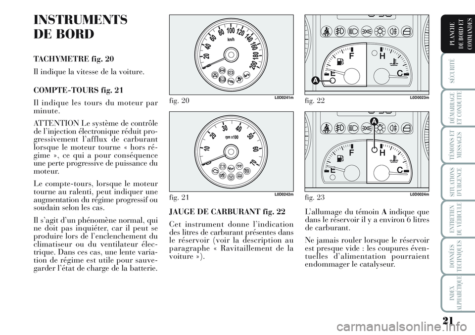 Lancia Musa 2011  Notice dentretien (in French) 21
SÉCURITÉ
DÉMARRAGE
ET CONDUITE
TÉMOINS ET
MESSAGES
SITUATIONS
D’URGENCE
ENTRETIEN
DU VÉHICULE
DONNÉES
TECHNIQUES
INDEX
ALPHABÉTIQUE
PLANCHE
DE BORD ET
COMMANDES
INSTRUMENTS
DE BORD
TACHYME