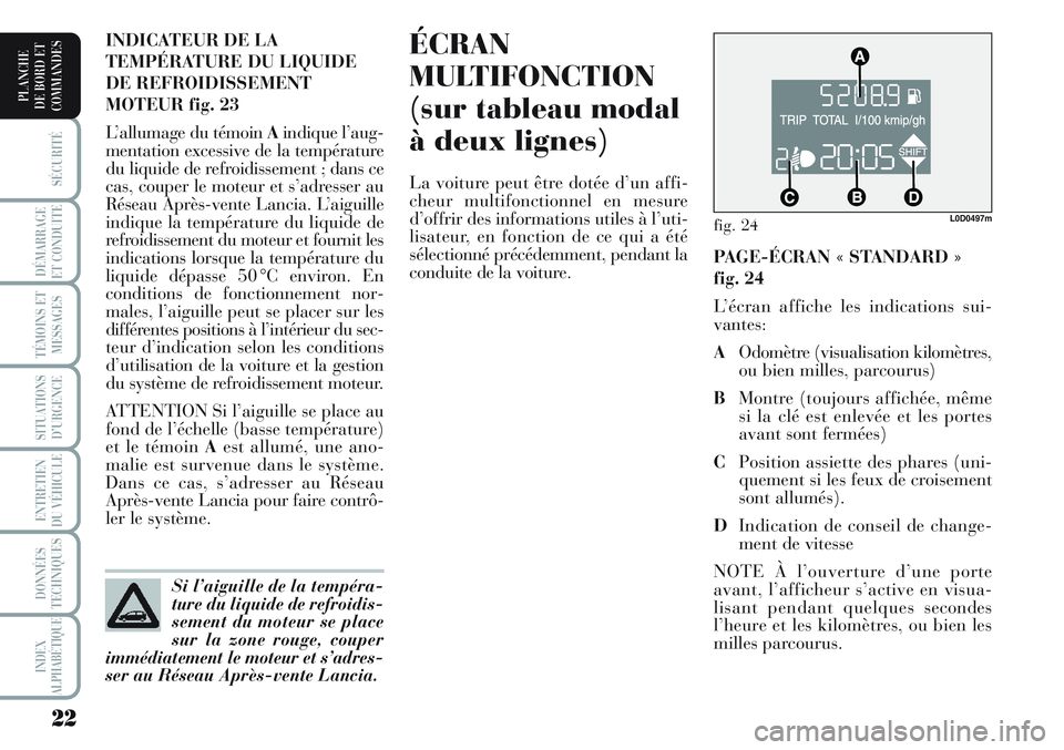 Lancia Musa 2011  Notice dentretien (in French) 22
SÉCURITÉ
DÉMARRAGE
ET CONDUITE
TÉMOINS ET
MESSAGES
SITUATIONS
D’URGENCE
ENTRETIEN
DU VÉHICULE 
DONNÉES
TECHNIQUES
INDEX
ALPHABÉTIQUE
PLANCHE
DE BORD ET
COMMANDES
ÉCRAN
MULTIFONCTION
(sur 