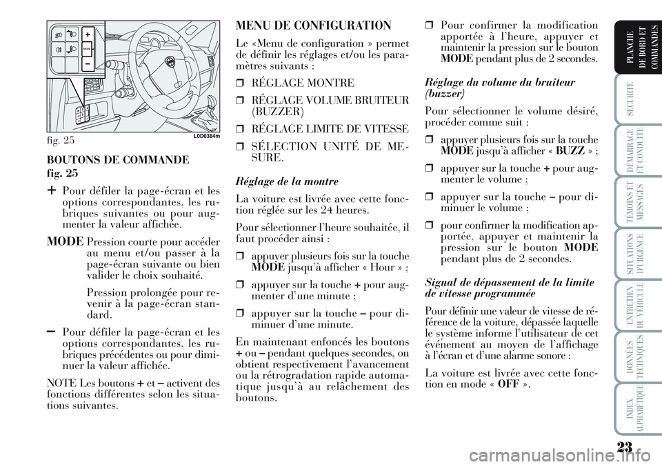 Lancia Musa 2011  Notice dentretien (in French) 23
SÉCURITÉ
DÉMARRAGE
ET CONDUITE
TÉMOINS ET
MESSAGES
SITUATIONS
D’URGENCE
ENTRETIEN
DU VÉHICULE
DONNÉES
TECHNIQUES
INDEX
ALPHABÉTIQUE
PLANCHE
DE BORD ET
COMMANDES
BOUTONS DE COMMANDE
fig. 25