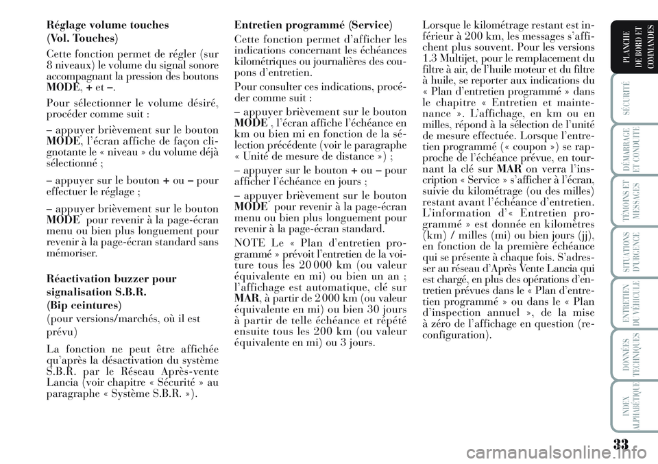 Lancia Musa 2011  Notice dentretien (in French) 33
SÉCURITÉ
DÉMARRAGE
ET CONDUITE
TÉMOINS ET
MESSAGES
SITUATIONS
D’URGENCE
ENTRETIEN
DU VÉHICULE
DONNÉES
TECHNIQUES
INDEX
ALPHABÉTIQUE
PLANCHE
DE BORD ET
COMMANDES
Réglage volume touches 
(V