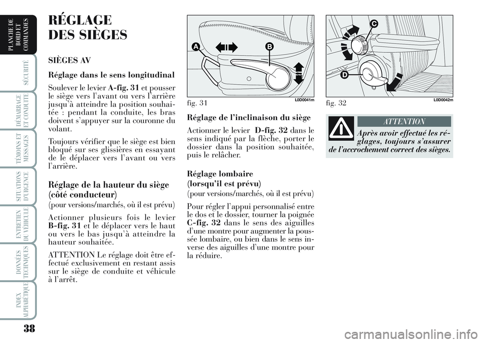 Lancia Musa 2011  Notice dentretien (in French) 38
SÉCURITÉ
DÉMARRAGE
ET CONDUITE
TÉMOINS ET
MESSAGES
SITUATIONS
D’URGENCE
ENTRETIEN
DU VÉHICULE 
DONNÉES
TECHNIQUES
INDEX
ALPHABÉTIQUE
PLANCHE DE
BORD ET
COMMANDES
Réglage de l’inclinaiso