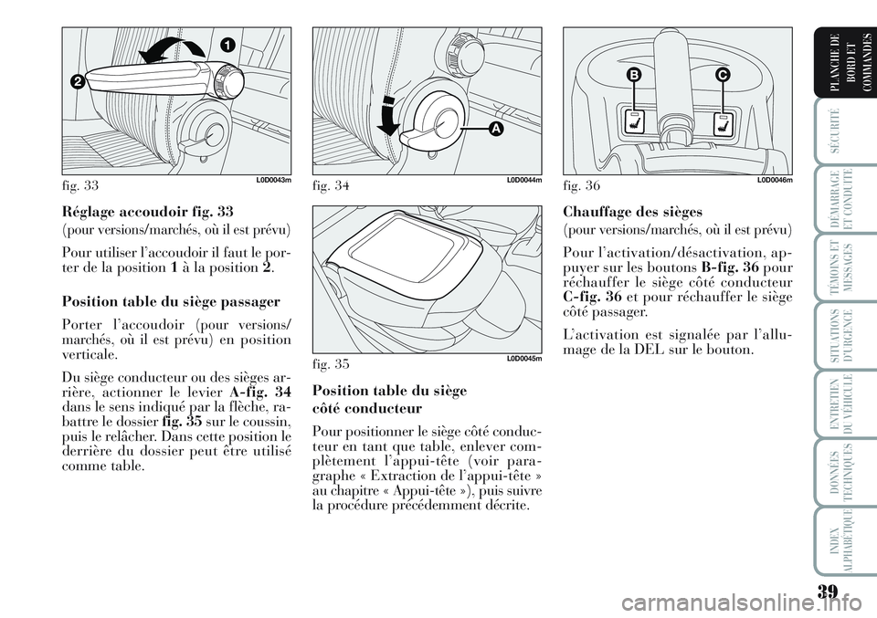 Lancia Musa 2011  Notice dentretien (in French) 39
SÉCURITÉ
DÉMARRAGE
ET CONDUITE
TÉMOINS ET
MESSAGES
SITUATIONS
D’URGENCE
ENTRETIEN
DU VÉHICULE
DONNÉES
TECHNIQUES
INDEX
ALPHABÉTIQUE
PLANCHE DE
BORD ET
COMMANDES
Réglage accoudoir fig. 33
