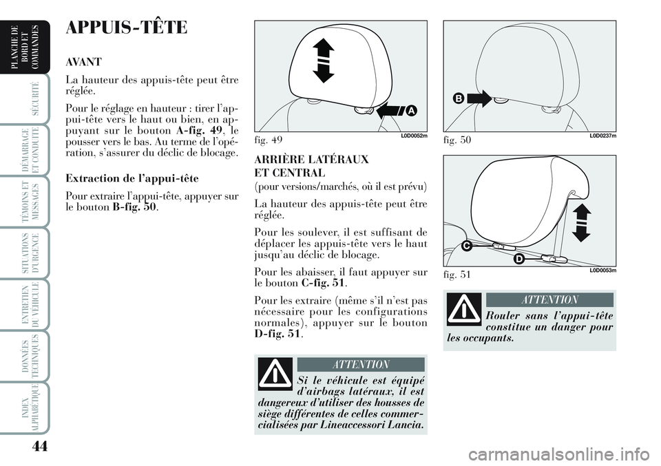 Lancia Musa 2011  Notice dentretien (in French) 44
SÉCURITÉ
DÉMARRAGE
ET CONDUITE
TÉMOINS ET
MESSAGES
SITUATIONS
D’URGENCE
ENTRETIEN
DU VÉHICULE 
DONNÉES
TECHNIQUES
INDEX
ALPHABÉTIQUE
PLANCHE DE
BORD ET
COMMANDES
ARRIÈRE LATÉRAUX 
ET CEN