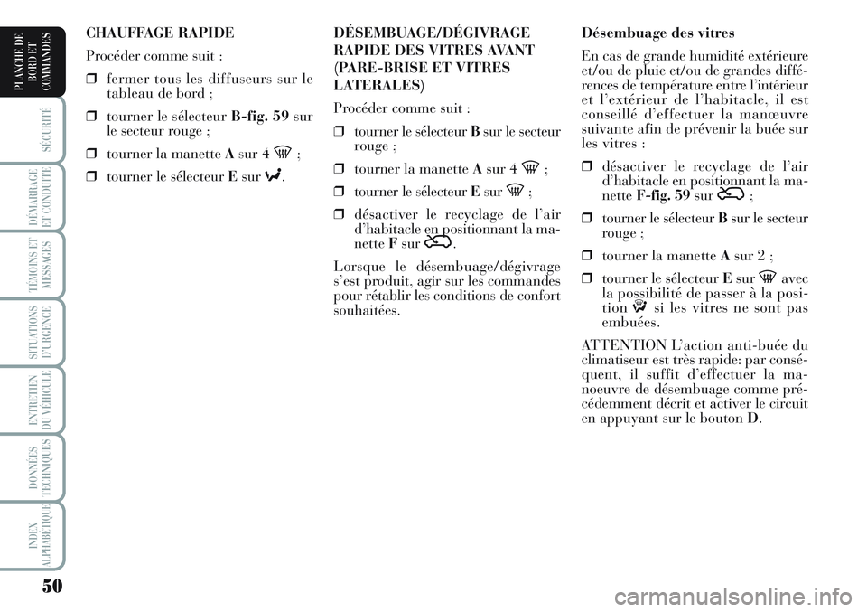 Lancia Musa 2011  Notice dentretien (in French) 50
SÉCURITÉ
DÉMARRAGE
ET CONDUITE
TÉMOINS ET
MESSAGES
SITUATIONS
D’URGENCE
ENTRETIEN
DU VÉHICULE 
DONNÉES
TECHNIQUES
INDEX
ALPHABÉTIQUE
PLANCHE DE
BORD ET
COMMANDES
Désembuage des vitres
En 