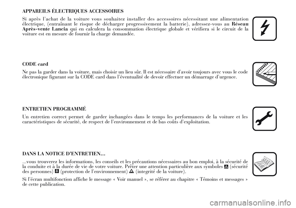 Lancia Musa 2011  Notice dentretien (in French) APPAREILS ÉLECTRIQUES ACCESSOIRES
Si après l’achat de la voiture vous souhaitez installer des accessoires nécessitant une alimentation
électrique, (entraînant le risque de décharger progressiv