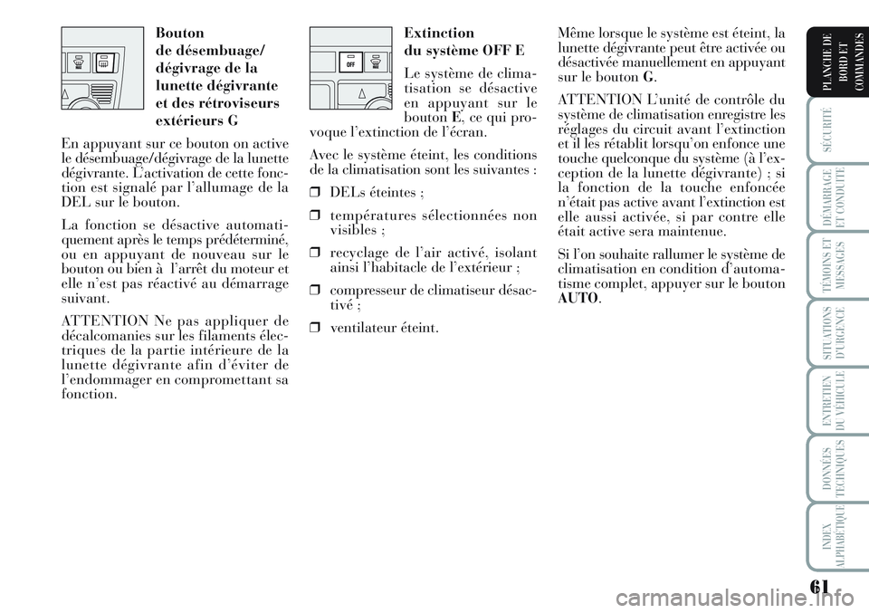 Lancia Musa 2011  Notice dentretien (in French) 61
SÉCURITÉ
DÉMARRAGE
ET CONDUITE
TÉMOINS ET
MESSAGES
SITUATIONS
D’URGENCE
ENTRETIEN
DU VÉHICULE
DONNÉES
TECHNIQUES
INDEX
ALPHABÉTIQUE
PLANCHE DE
BORD ET
COMMANDES
Extinction
du système OFF 