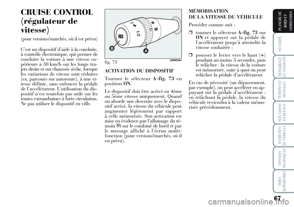 Lancia Musa 2011  Notice dentretien (in French) 67
SÉCURITÉ
DÉMARRAGE
ET CONDUITE
TÉMOINS ET
MESSAGES
SITUATIONS
D’URGENCE
ENTRETIEN
DU VÉHICULE
DONNÉES
TECHNIQUES
INDEX
ALPHABÉTIQUE
PLANCHE DE
BORD ET
COMMANDES
CRUISE CONTROL
(régulateur