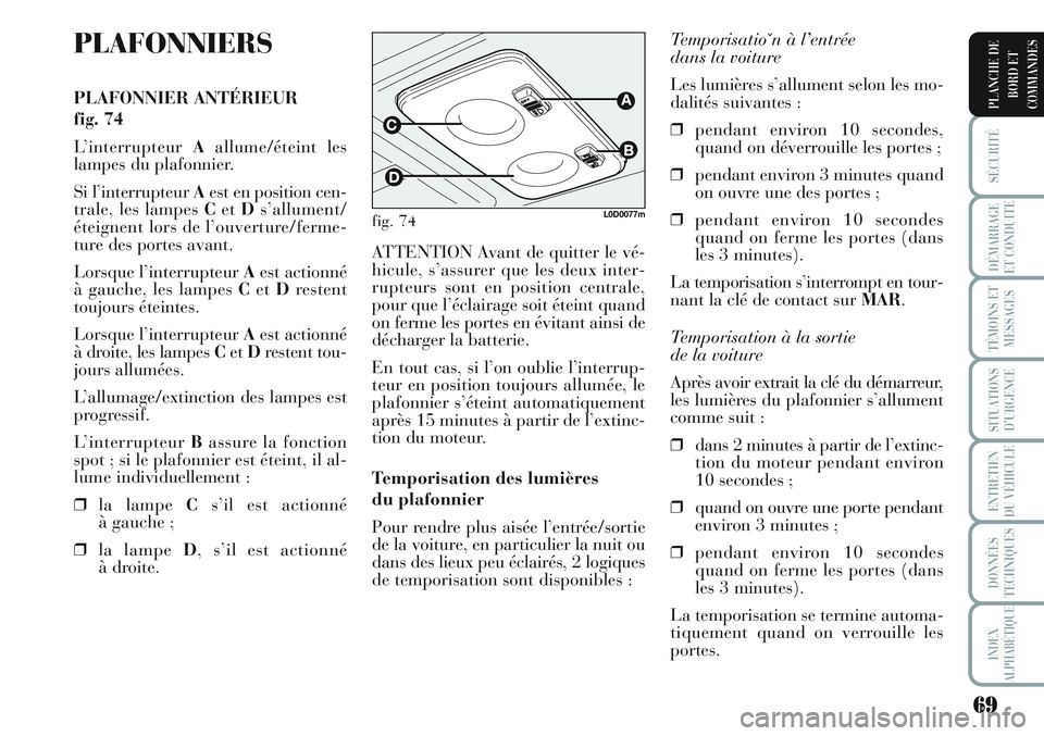 Lancia Musa 2011  Notice dentretien (in French) 69
SÉCURITÉ
DÉMARRAGE
ET CONDUITE
TÉMOINS ET
MESSAGES
SITUATIONS
D’URGENCE
ENTRETIEN
DU VÉHICULE
DONNÉES
TECHNIQUES
INDEX
ALPHABÉTIQUE
PLANCHE DE
BORD ET
COMMANDES
PLAFONNIERS
PLAFONNIER ANT�