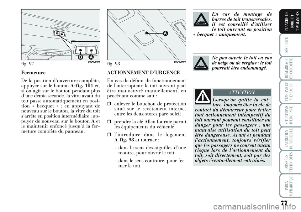 Lancia Musa 2012 Notice dentretien (in French) ACTIONNEMENT D’URGENCE
En cas de défaut de fonctionnement
de l’interrupteur, le toit ouvrant peut
être manoeuvré manuellement, en
procédant comme suit :
❒enlever le bouchon de protection
sit Lancia Musa 2012 Notice dentretien (in French) ACTIONNEMENT D’URGENCE
En cas de défaut de fonctionnement
de l’interrupteur, le toit ouvrant peut
être manoeuvré manuellement, en
procédant comme suit :
❒enlever le bouchon de protection
sit