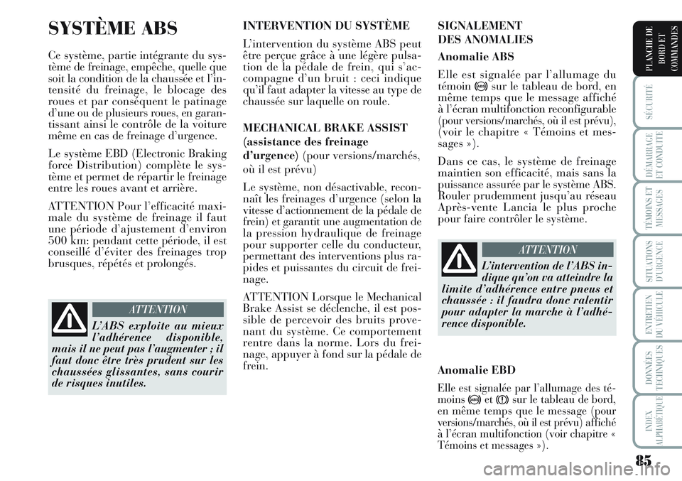 Lancia Musa 2011  Notice dentretien (in French) 85
SÉCURITÉ
DÉMARRAGE
ET CONDUITE
TÉMOINS ET
MESSAGES
SITUATIONS
D’URGENCE
ENTRETIEN
DU VÉHICULE
DONNÉES
TECHNIQUES
INDEX
ALPHABÉTIQUE
PLANCHE DE
BORD ET
COMMANDES
SYSTÈME ABS 
Ce système, 