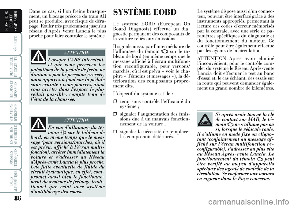 Lancia Musa 2011  Notice dentretien (in French) 86
SÉCURITÉ
DÉMARRAGE
ET CONDUITE
TÉMOINS ET
MESSAGES
SITUATIONS
D’URGENCE
ENTRETIEN
DU VÉHICULE 
DONNÉES
TECHNIQUES
INDEX
ALPHABÉTIQUE
PLANCHE DE
BORD ET
COMMANDES
SYSTÈME EOBD
Le système 