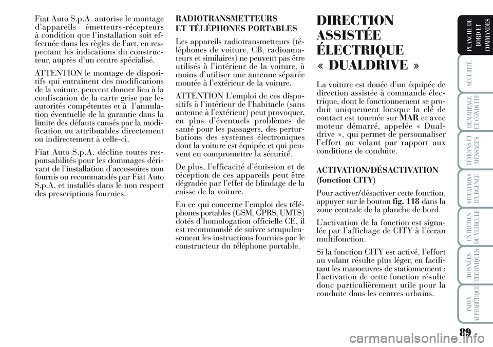 Lancia Musa 2011  Notice dentretien (in French) 89
SÉCURITÉ
DÉMARRAGE
ET CONDUITE
TÉMOINS ET
MESSAGES
SITUATIONS
D’URGENCE
ENTRETIEN
DU VÉHICULE
DONNÉES
TECHNIQUES
INDEX
ALPHABÉTIQUE
PLANCHE DE
BORD ET
COMMANDES
Fiat Auto S.p.A. autorise l