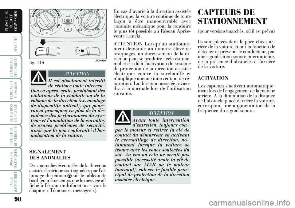 Lancia Musa 2011  Notice dentretien (in French) 90
SÉCURITÉ
DÉMARRAGE
ET CONDUITE
TÉMOINS ET
MESSAGES
SITUATIONS
D’URGENCE
ENTRETIEN
DU VÉHICULE 
DONNÉES
TECHNIQUES
INDEX
ALPHABÉTIQUE
PLANCHE DE
BORD ET
COMMANDES
En cas d’avarie à la di