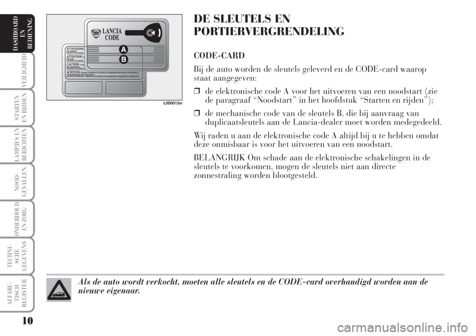 Lancia Musa 2007  Instructieboek (in Dutch) DE SLEUTELS EN
PORTIERVERGRENDELING
CODE-CARD
Bij de auto worden de sleutels geleverd en de CODE-card waarop
staat aangegeven:
❒de elektronische code A voor het uitvoeren van een noodstart (zie
de p