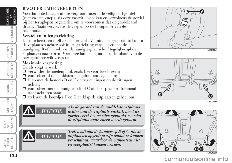 Lancia Musa 2005  Instructieboek (in Dutch) BAGAGERUIMTE VERGROTEN
Voordat u de bagageruimte vergroot, moet u de veiligheidsgordel
(met zwarte knop), als deze vastzit, losmaken en vervolgens de gordel
bij het teruglopen begeleiden om te voorkom