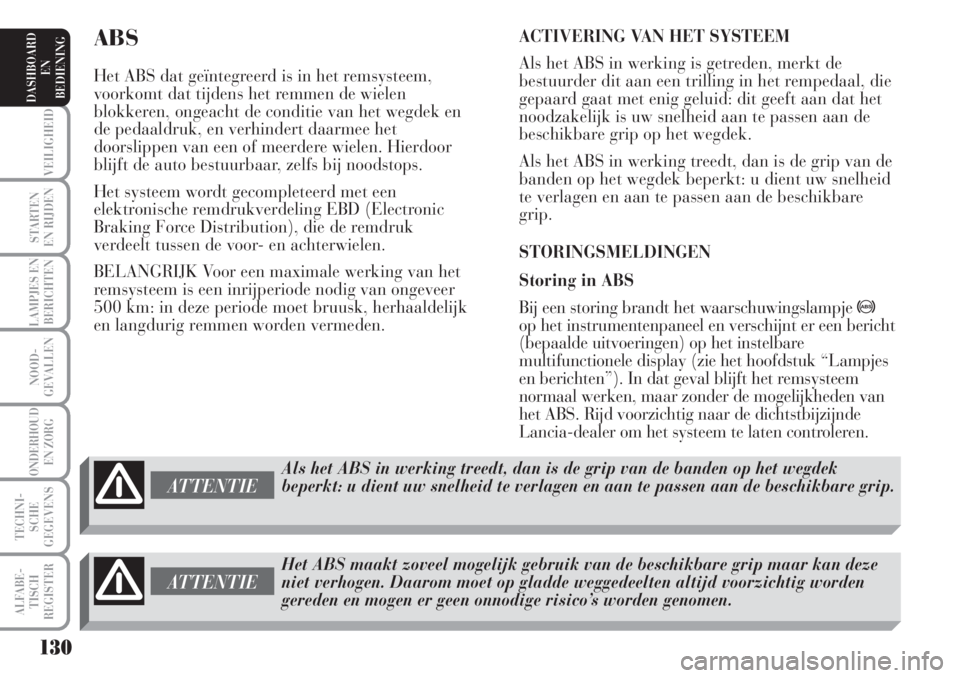 Lancia Musa 2005  Instructieboek (in Dutch) 130
VEILIGHEID
STARTEN 
EN RIJDEN
LAMPJES EN
BERICHTEN
NOOD-
GEVALLEN
ONDERHOUD 
EN ZORG
TECHNI-
SCHE
GEGEVENS
ALFABE-
TISCH
REGISTER
DASHBOARD 
EN
BEDIENING 
ABS
Het ABS dat geïntegreerd is in het r